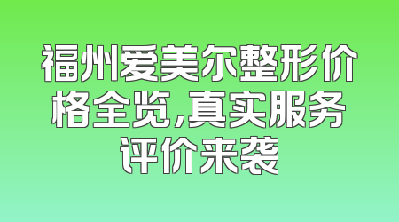 福州爱美尔整形价格全览，真实服务评价来袭