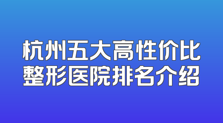 杭州五大高性价比整形医院排名介绍