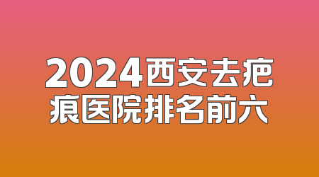 2024西安去疤痕医院排名前六