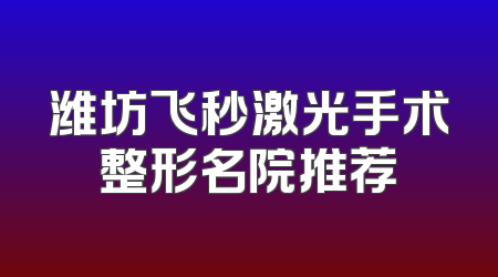 潍坊飞秒激光手术整形名院推荐