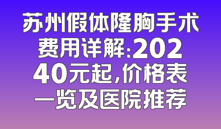 苏州假体隆胸手术费用详解：20240元起，价格表一览及医院推荐