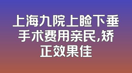 上海九院上睑下垂手术费用亲民，矫正效果佳