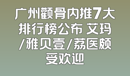 广州颧骨内推7大排行榜公布 艾玛/雅贝壹/荔医颇受欢迎