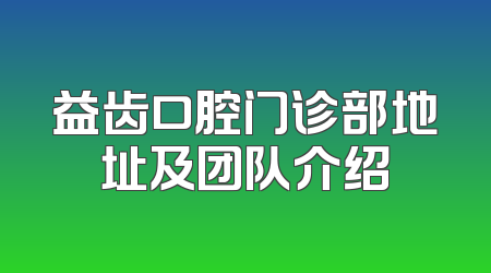 益齿口腔门诊部地址及团队介绍