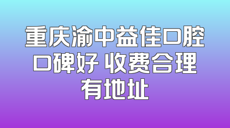 重庆渝中益佳口腔口碑好 收费合理有地址