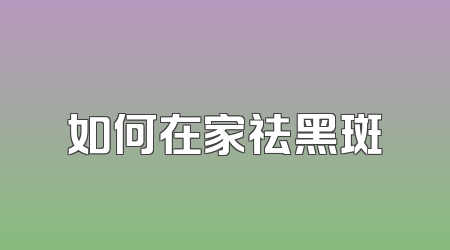 如何在家祛黑斑