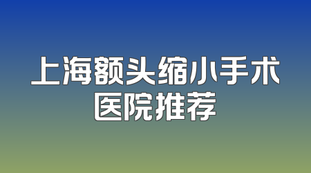 上海额头缩小手术医院推荐