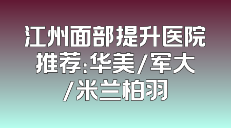 江州面部提升医院推荐：华美/军大/米兰柏羽