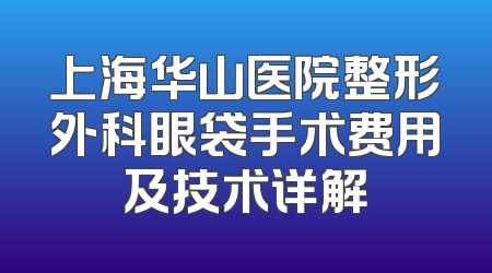 上海华山医院整形外科眼袋手术费用及技术详解