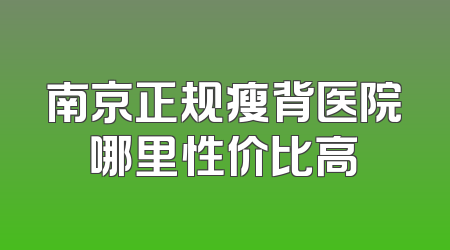 南京正规瘦背医院哪里性价比高