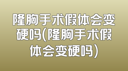 隆胸手术假体会变硬吗(隆胸手术假体会变硬吗)