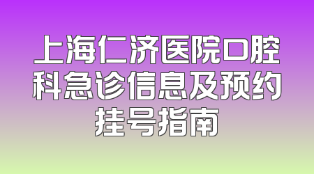 上海仁济医院口腔科急诊信息及预约挂号指南