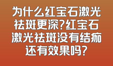 为什么红宝石激光祛斑更深？红宝石激光祛斑没有结痂还有效果吗？