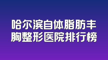 哈尔滨自体脂肪丰胸整形医院排行榜