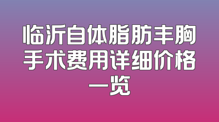 临沂自体脂肪丰胸手术费用详细价格一览