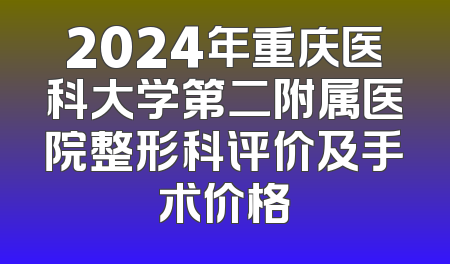 2024年重庆医科大学第二附属医院整形科评价及手术价格