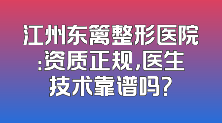 江州东篱整形医院：资质正规，医生技术靠谱吗？