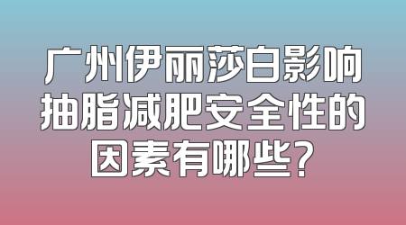 广州伊丽莎白影响抽脂减肥安全性的因素有哪些？