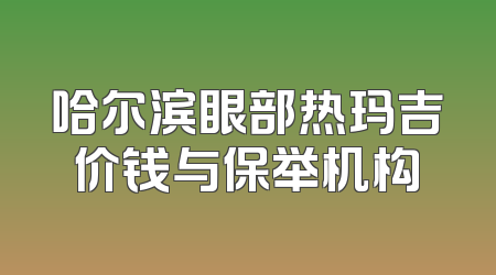 哈尔滨眼部热玛吉价钱与保举机构