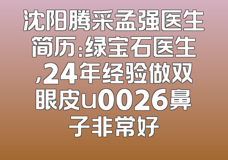 沈阳腾采孟强医生简历：绿宝石医生，24年经验做双眼皮u0026鼻子非常好