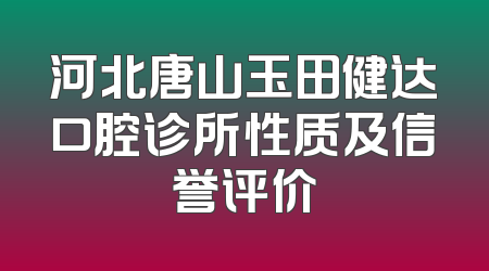 河北唐山玉田健达口腔诊所性质及信誉评价