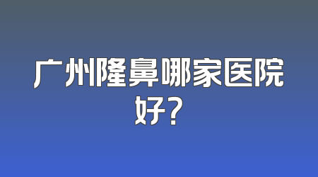 广州隆鼻哪家医院好？