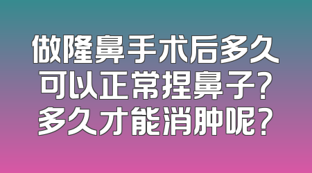 做隆鼻手术后多久可以正常捏鼻子？多久才能消肿呢？