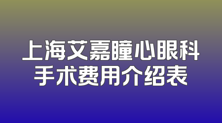 上海艾嘉瞳心眼科手术费用介绍表