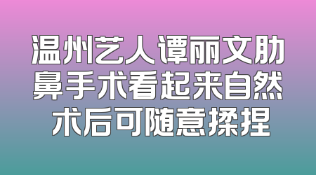 温州艺人谭丽文肋鼻手术看起来自然 术后可随意揉捏
