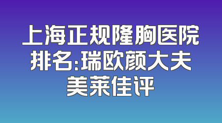 上海正规隆胸医院排名：瑞欧颜大夫美莱佳评