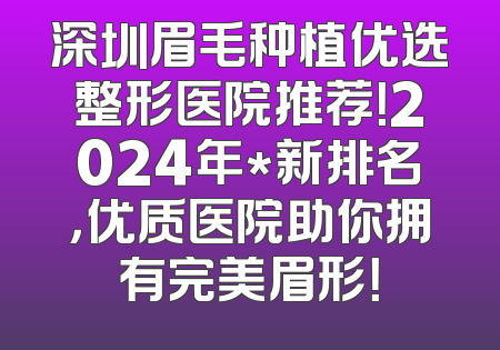 深圳眉毛种植优选整形医院推荐！2024年*新排名，优质医院助你拥有完美眉形！