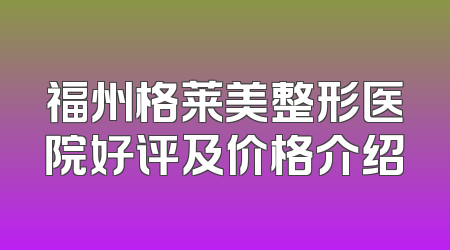 福州格莱美整形医院好评及价格介绍