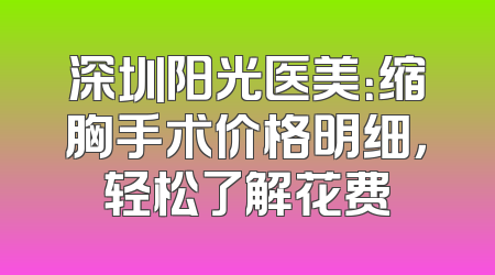 深圳阳光医美：缩胸手术价格明细，轻松了解花费