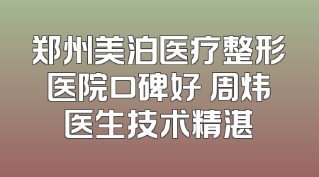 郑州美泊医疗整形医院口碑好 周炜医生技术精湛