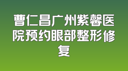 曹仁昌广州紫馨医院预约眼部整形修复