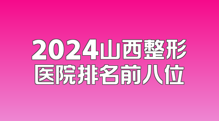 2024山西整形医院排名前八位