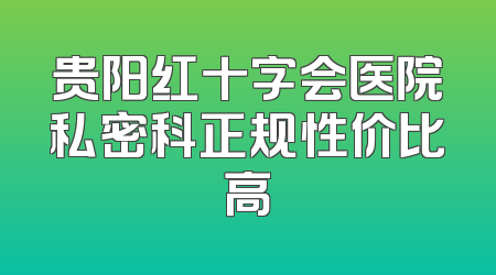 贵阳红十字会医院私密科正规性价比高