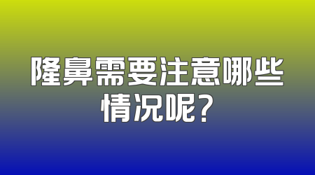 隆鼻需要注意哪些情况呢？