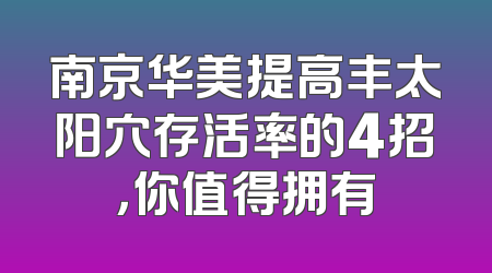 南京华美提高丰太阳穴存活率的4招，你值得拥有