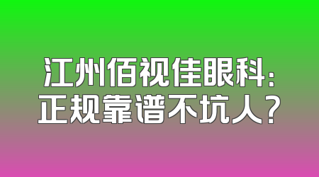 江州佰视佳眼科：正规靠谱不坑人？