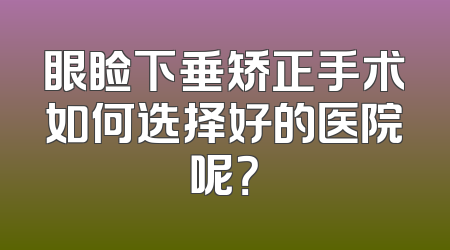 眼睑下垂矫正手术如何选择好的医院呢？