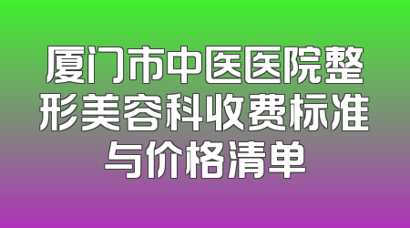 厦门市中医医院整形美容科收费标准与价格清单