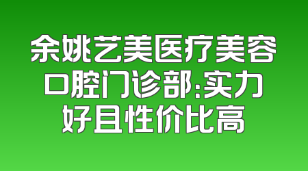 余姚艺美医疗美容口腔门诊部：实力好且性价比高