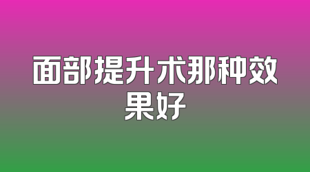 面部提升术那种效果好
