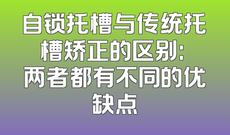 自锁托槽与传统托槽矫正的区别: 两者都有不同的优缺点