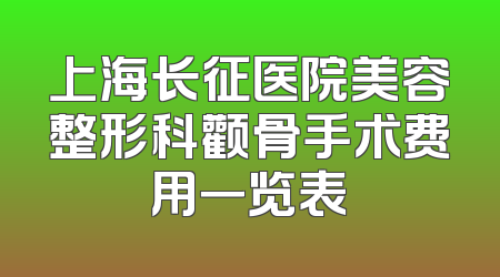 上海长征医院美容整形科颧骨手术费用一览表