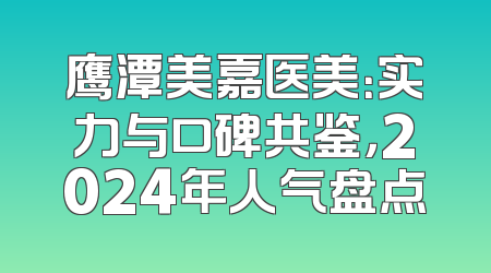 鹰潭美嘉医美：实力与口碑共鉴，2024年人气盘点