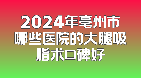 2024年亳州市哪些医院的大腿吸脂术口碑好