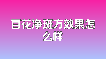 百花净斑方效果怎么样
