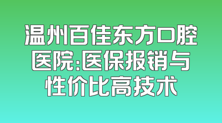 温州百佳东方口腔医院：医保报销与性价比高技术